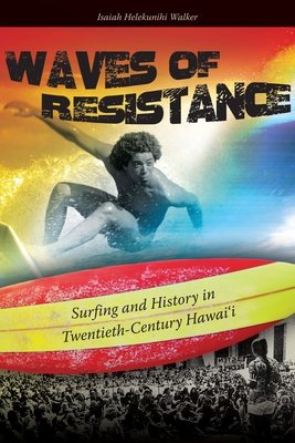 Waves of Resistance: Surfing and History in Twentieth-Century Hawai'i - Walker, Isaiah Helekunihi