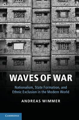 Waves of War: Nationalism, State Formation, and Ethnic Exclusion in the Modern World - Wimmer, Andreas