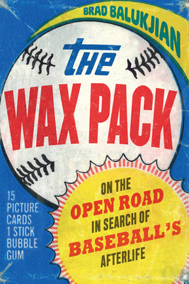 Wax Pack: On the Open Road in Search of Baseball's Afterlife - Balukjian, Brad