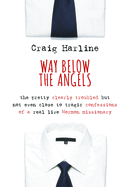 Way Below the Angels: The Pretty Clearly Troubled But Not Even Close to Tragic Confessions of a Real Live Mormon Missionary