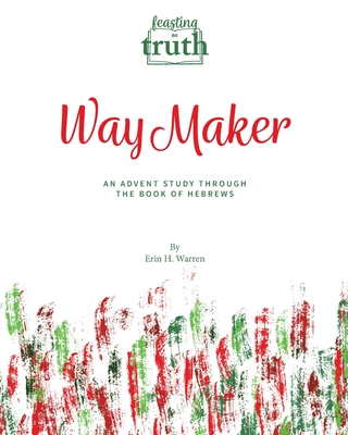 Way Maker: An Advent Study Through the Book of Hebrews (Feasting on Truth) - Warren, Erin H