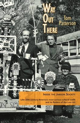 Way Out There: Inside the Jargon Society, Late-20th-century America's most curious cultural outfit and its Raiders of the Lost Art - Patterson, Tom