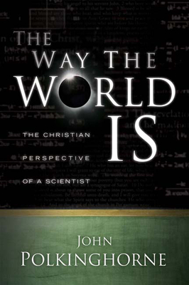 Way the World Is: The Christian Perspective of a Scientist (Revised) - Polkinghorne, John