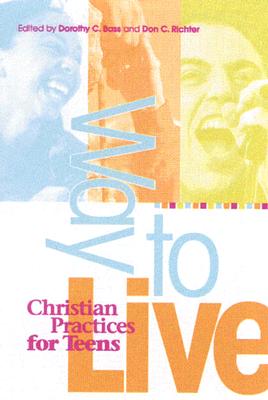 Way to Live: Christian Practices for Teens - Bass, Dorothy C (Editor), and Richter, Don C (Editor)