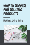 Way To Success For Selling Products Making A Living Online: Key To Sell Products Online
