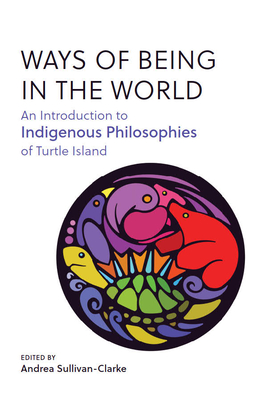 Ways of Being in the World: An Introduction to Indigenous Philosophies of Turtle Island - Sullivan-Clarke, Andrea (Editor)