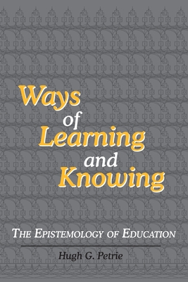 Ways of Learning and Knowing: The Epistemology of Education - Petrie, Hugh G