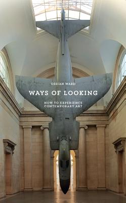 Ways of Looking: How to Experience Contemporary Art - Ward, Ossian