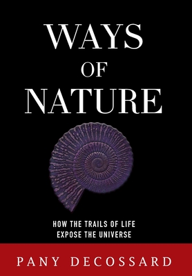 Ways of Nature: How the Trails of Life Expose the Universe - Decossard, Pany