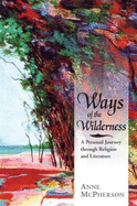 Ways of the Wilderness: A Personal Journey Through Religion and Literature - McPherson, Anne