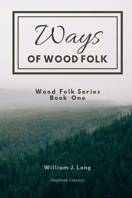 Ways of Wood Folk: Wood Folk Series Book One - Classics, Daybreak (Editor), and Long, William J