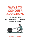 Ways to Conquer Addiction.: A Guide to Returning to Your Normal Life.