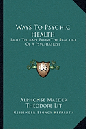 Ways To Psychic Health: Brief Therapy From The Practice Of A Psychiatrist