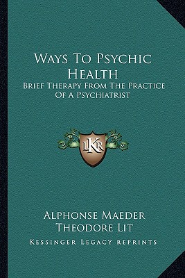 Ways To Psychic Health: Brief Therapy From The Practice Of A Psychiatrist - Maeder, Alphonse, and Lit, Theodore (Translated by)