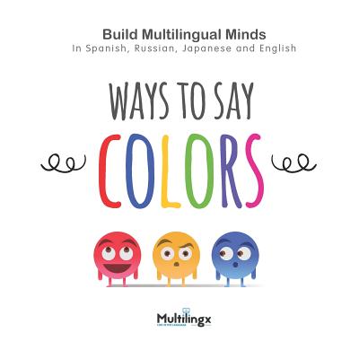 Ways to Say COLORS: in Spanish, Japanese, Russian and English: Build Multilingual Minds - Stapletono, Inger, and Kids, Multilingx