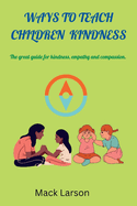 ways to teach children kindness: The great guide for kindness, empathy and compassion