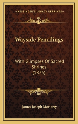 Wayside Pencilings: With Glimpses of Sacred Shrines (1875) - Moriarty, James Joseph