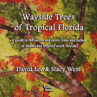 Wayside Trees of Tropical Florida: A Guide to the Native and Exotic Trees and Palms of Miami and Tropical South Florida - Lee, David, and West, Stacy