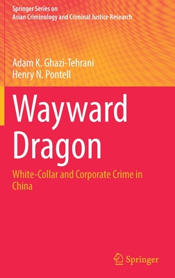 Wayward Dragon: White-Collar and Corporate Crime in China - Ghazi-Tehrani, Adam K., and Pontell, Henry N.