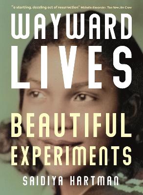 Wayward Lives, Beautiful Experiments: Intimate Histories of Riotous Black Girls, Troublesome Women and Queer Radicals - Hartman, Saidiya