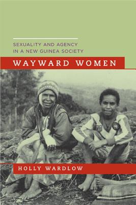 Wayward Women: Sexuality and Agency in a New Guinea Society - Wardlow, Holly, Prof.