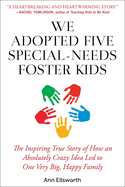 We Adopted Five Special-Needs Foster Kids: The Inspiring True Story of How an Absolutely Crazy Idea Led to One Very Big, Happy Family