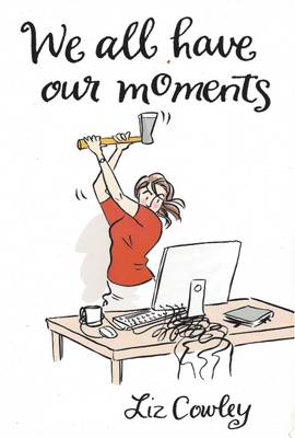 We All Have Our Moments: An Antidote to Life's Frustrations - Cowley, Liz