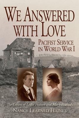 We Answered With Love: Pacifist Service in World War I - Haines, Nancy Learned, and Brooks, Robin (Designer), and King, Francie (Editor)