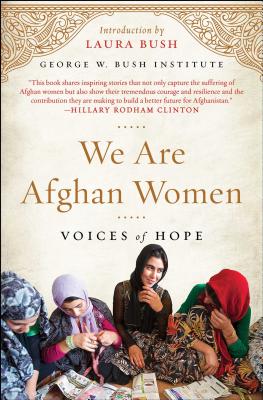 We Are Afghan Women: Voices of Hope - George W Bush Institute, and Bush, Laura (Foreword by)