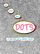 We Are All Dots: A Big Plan for a Better World