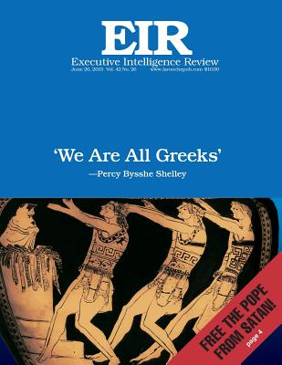 'We Are All Greeks': Executive Intelligence Review; Volume 42, Issue 26 - Larouche Jr, Lyndon H