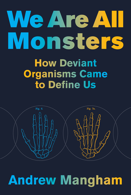 We Are All Monsters: How Deviant Organisms Came to Define Us - Mangham, Andrew