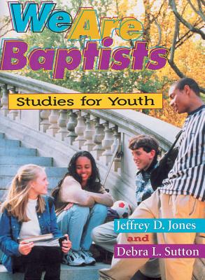 We Are Baptist: Studies for Youth - Jones, Jeffrey D, and Sutton, Debra L