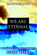 We Are Eternal: What the Spirits Tell Me about Life After Death