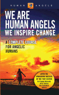 We Are Human Angels, We Inspire Change: A Complete Course for Angelic Humans