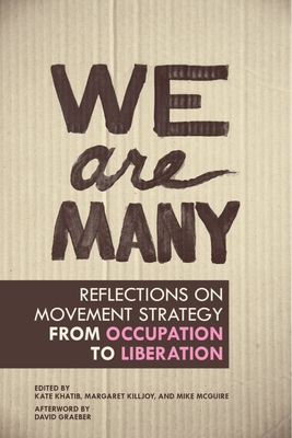 We Are Many: Reflections on Movement Strategy from Occupation to Liberation - Khatib, Kate (Editor), and Killjoy, Margaret (Editor), and McGuire, Mike (Editor)