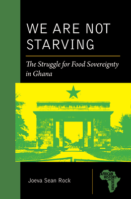 We Are Not Starving: The Struggle for Food Sovereignty in Ghana - Rock, Joeva Sean