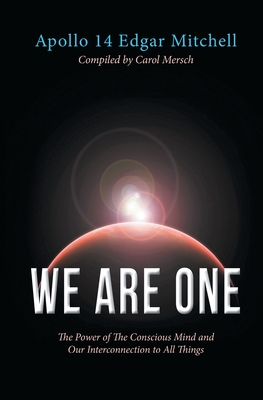 We Are One: The Power of The Conscious Mind and Our Interconnection to All Things - Mitchell, Edgar, and Mersch, Carol (Compiled by)