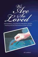 We Are So Loved: Extraordinary, True Stories of Miracles, Angels, Healing and the Phenomenal Power of Love