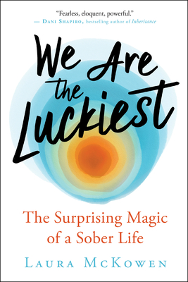 We Are the Luckiest: The Surprising Magic of a Sober Life - McKowen, Laura