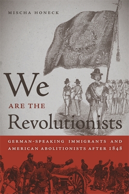 We Are the Revolutionists: German-Speaking Immigrants & American Abolitionists After 1848 - Honeck, Mischa