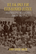 We Ask Only for Even-Handed Justice: Black Voices from Reconstruction, 1865-1877