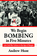 We Begin Bombing in Five Minutes: Late Cold War Culture in the Age of Reagan