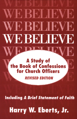 We Believe: A Study of the Book of Confessions for Church Officers - Eberts Jr, Harry W