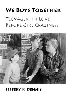 We Boys Together: Teenagers in Love Before Girl-Craziness - Dennis, Jeffery P