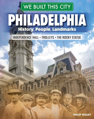 We Built This City: Philadelphia: History, People, Landmarks - Independence Hall, the Rocky Statue, Trolleys - Wolny, Philip