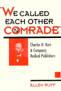 We Called Each Other Comrade: Charles H. Kerr & Company, Radical Publisher