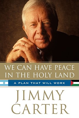 We Can Have Peace in the Holy Land: A Plan That Will Work - Carter, Jimmy, President