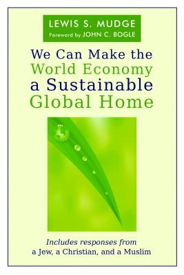 We Can Make the World Economy a Sustainable Global Home - Mudge, Lewis S, and Mudge, Jean McClure (Editor), and Bogle, John C (Foreword by)