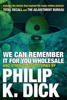 We Can Remember it for you Wholesale and Other Stories - Dick, Philip K.